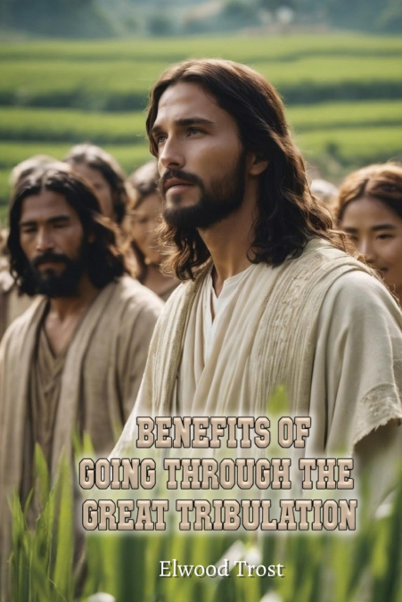 BENEFITS OF GOING THROUGH THE GREAT TRIBULATION