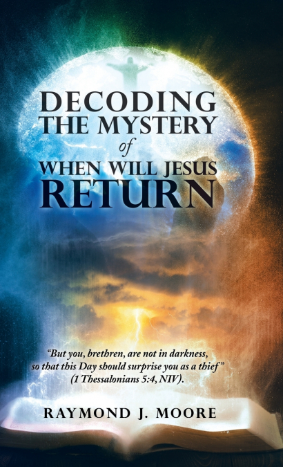 DECODING THE MYSTERY OF WHEN WILL JESUS RETURN