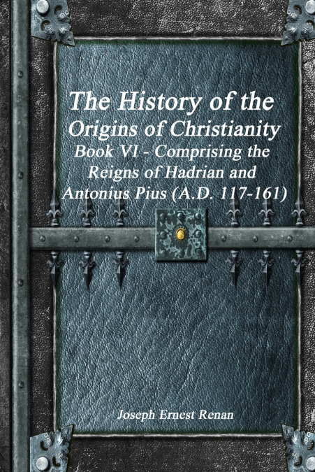 THE HISTORY OF THE ORIGINS OF CHRISTIANITY BOOK VI - COMPRIS