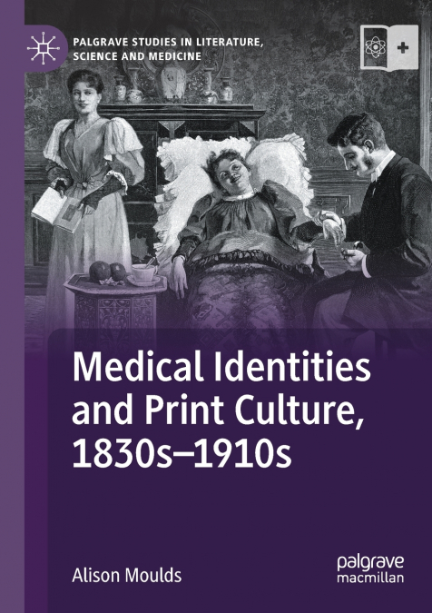 MEDICAL IDENTITIES AND PRINT CULTURE, 1830S-1910S