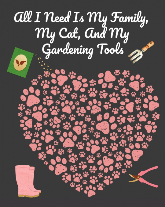 ALL I NEED IS MY FAMILY, MY CAT, AND MY GARDENING TOOLS