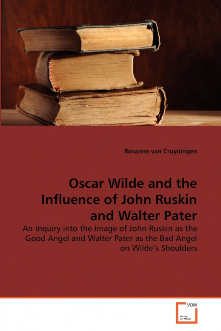 OSCAR WILDE AND THE INFLUENCE OF JOHN RUSKIN AND WALTER PATE