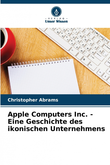 APPLE COMPUTERS INC. - EINE GESCHICHTE DES IKONISCHEN UNTERN