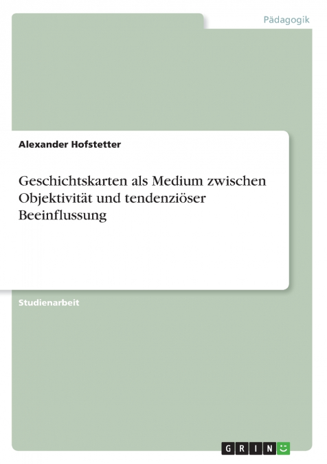 GESCHICHTSKARTEN ALS MEDIUM ZWISCHEN OBJEKTIVITAT UND TENDEN