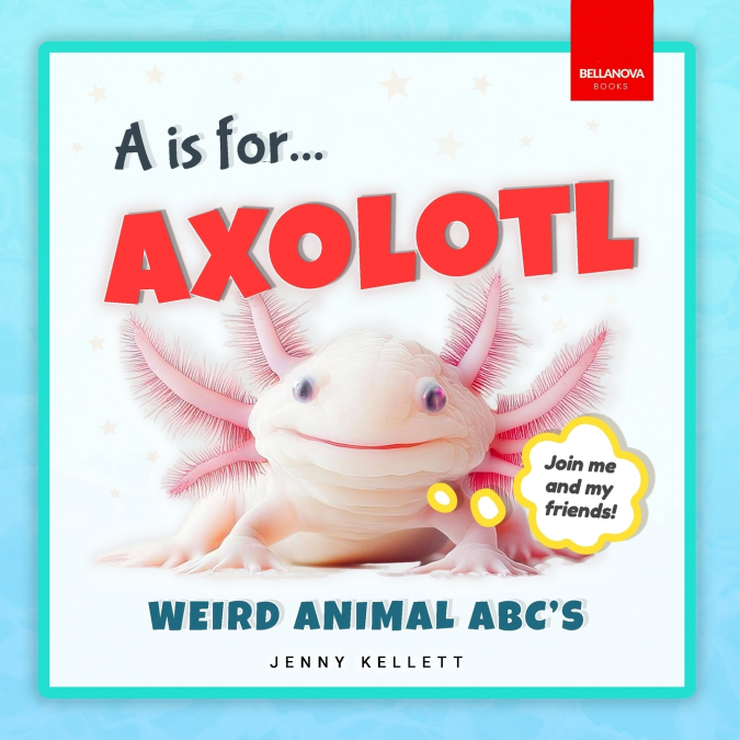 A IS FOR AXOLOTL... WEIRD ANIMAL ABC?S