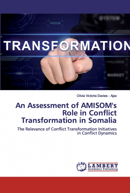 AN ASSESSMENT OF AMISOM?S ROLE IN CONFLICT TRANSFORMATION IN
