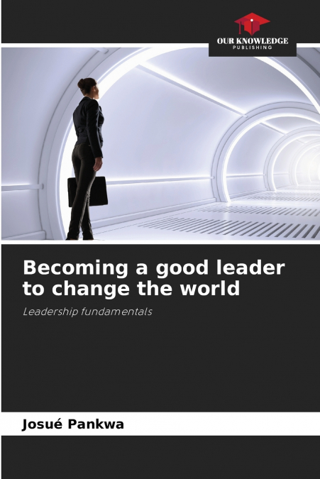 BECOMING A GOOD LEADER TO CHANGE THE WORLD