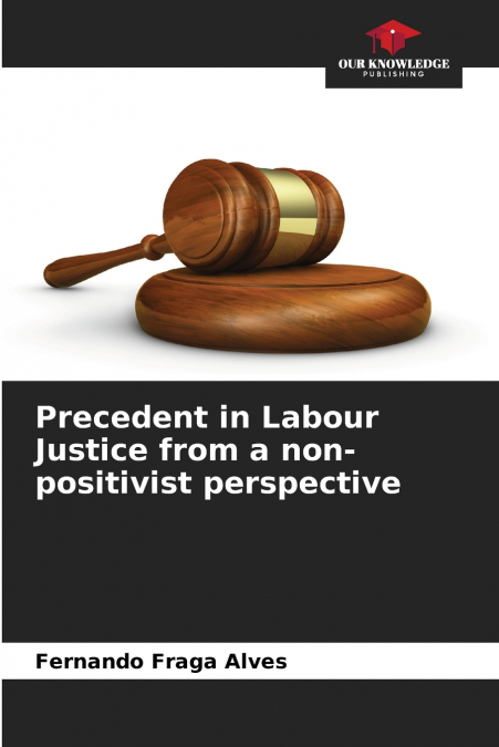 PRECEDENT IN LABOUR JUSTICE FROM A NON-POSITIVIST PERSPECTIV