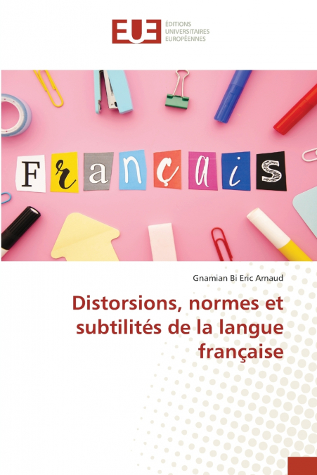 DISTORSIONS, NORMES ET SUBTILITES DE LA LANGUE FRAN�AISE