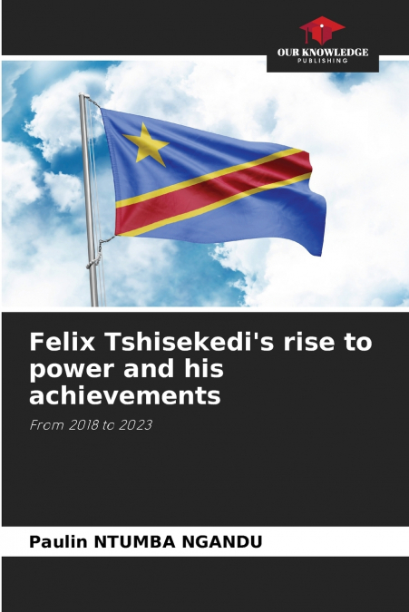 FELIX TSHISEKEDI?S RISE TO POWER AND HIS ACHIEVEMENTS