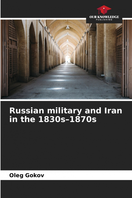 RUSSIAN MILITARY AND IRAN IN THE 1830S-1870S