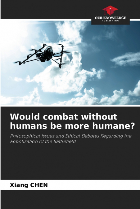 WOULD COMBAT WITHOUT HUMANS BE MORE HUMANE?