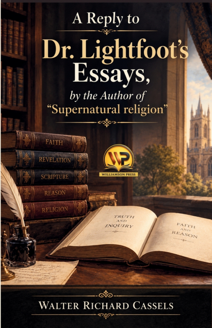 A REPLY TO DR. LIGHTFOOT?S ESSAYS, BY THE AUTHOR OF 'SUPERNA