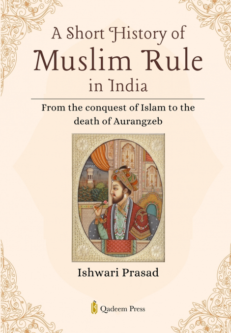 A SHORT HISTORY OF MUSLIM RULE IN INDIA