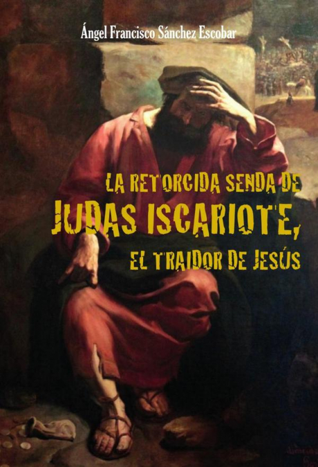 LA RETORCIDA SENDA DE JUDAS ISCARIOTE, EL TRAIDOR DE JESUS