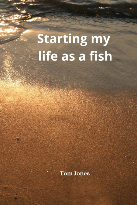 STARTING MY LIFE AS A FISH
