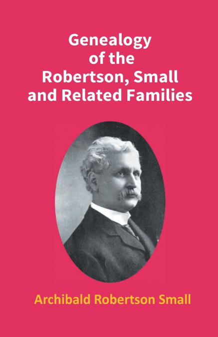 GENEALOGY OF THE ROBERTSON, SMALL AND RELATED FAMILIES
