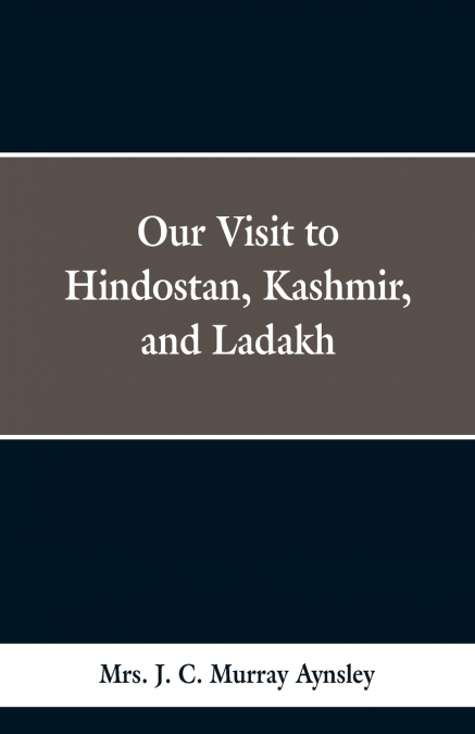 OUR VISIT TO HINDOSTAN, KASHMIR, AND LADAKH