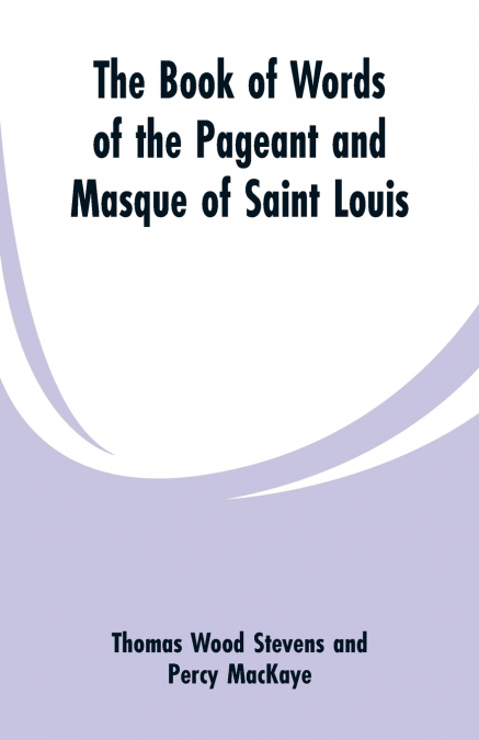 THE BOOK OF WORDS OF THE PAGEANT AND MASQUE OF SAINT LOUIS