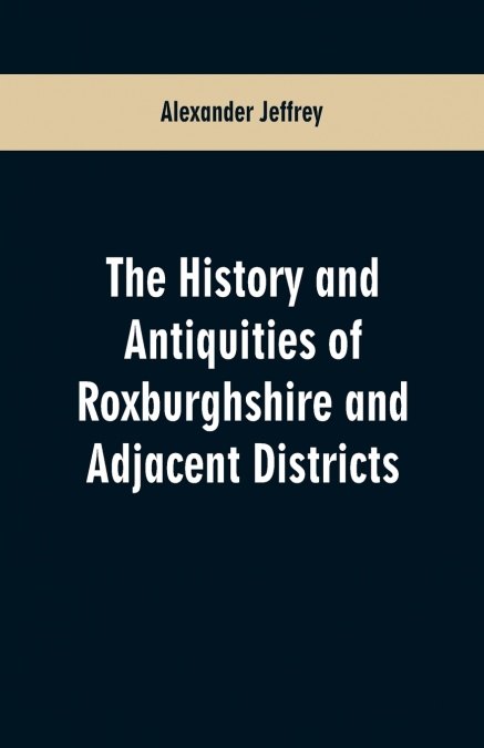 HISTORY AND ANTIQUITIES OF ROXBURGHSHIRE AND ADJACENT DISTRI