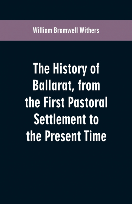 THE HISTORY OF BALLARAT, FROM THE FIRST PASTORAL SETTLEMENT
