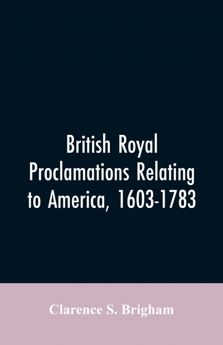 BRITISH ROYAL PROCLAMATIONS RELATING TO AMERICA, 1603-1783