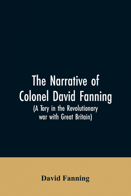 THE NARRATIVE OF COLONEL DAVID FANNING (A TORY IN THE REVOLU