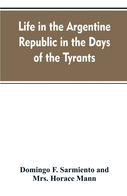 LIFE IN THE ARGENTINE REPUBLIC IN THE DAYS OF THE TYRANTS, O