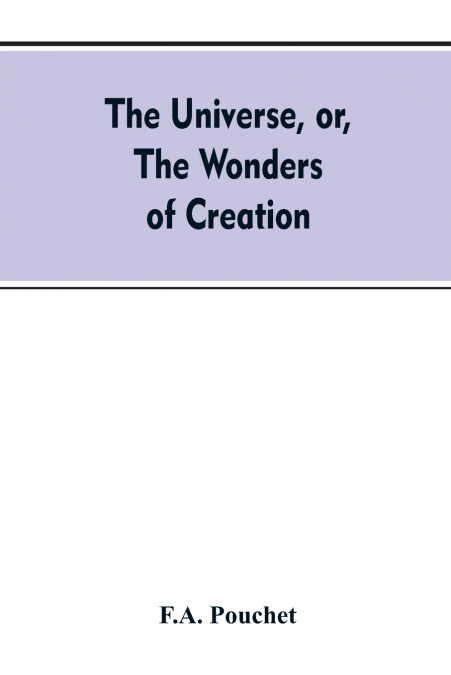 THE UNIVERSE, OR, THE WONDERS OF CREATION. THE INFINITELY GR