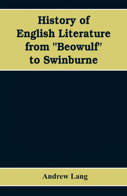 HISTORY OF ENGLISH LITERATURE FROM 'BEOWULF' TO SWINBURNE