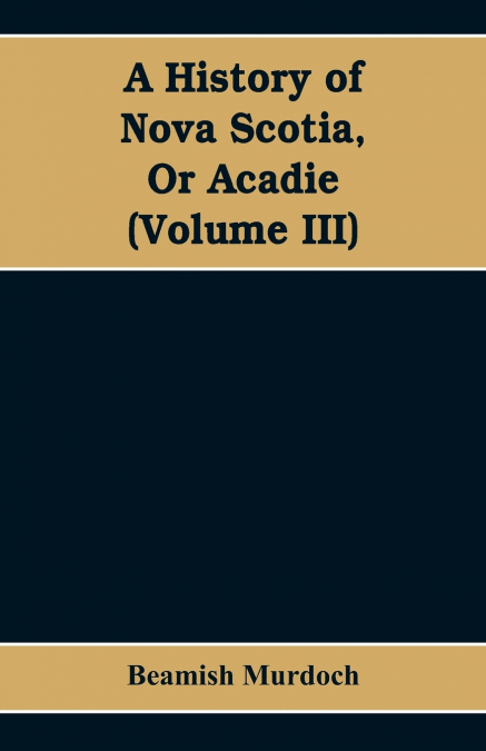 A HISTORY OF NOVA SCOTIA, OR ACADIE (VOLUME III)