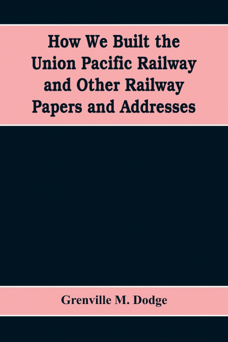 HOW WE BUILT THE UNION PACIFIC RAILWAY AND OTHER RAILWAY PAP
