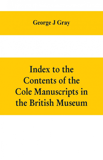 INDEX TO THE CONTENTS OF THE COLE MANUSCRIPTS IN THE BRITISH