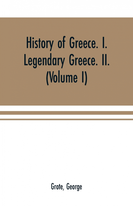 HISTORY OF GREECE. I. LEGENDARY GREECE. II. GRECIAN HISTORY