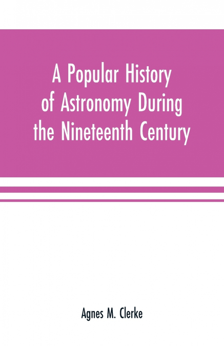 A POPULAR HISTORY OF ASTRONOMY DURING THE NINETEENTH CENTURY