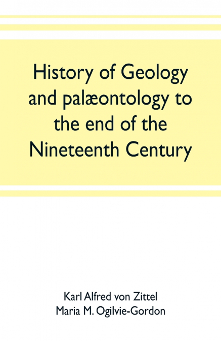 HISTORY OF GEOLOGY AND PAL'ONTOLOGY TO THE END OF THE NINETE