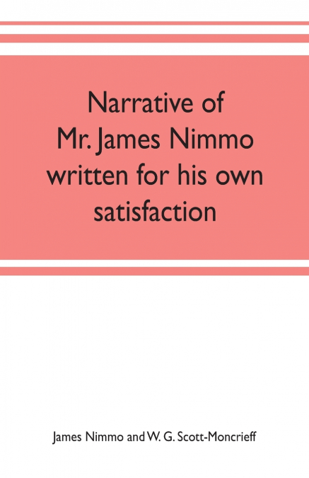 NARRATIVE OF MR. JAMES NIMMO WRITTEN FOR HIS OWN SATISFACTIO