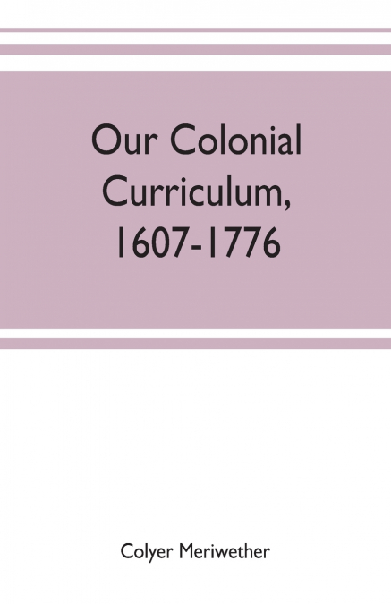 OUR COLONIAL CURRICULUM, 1607-1776