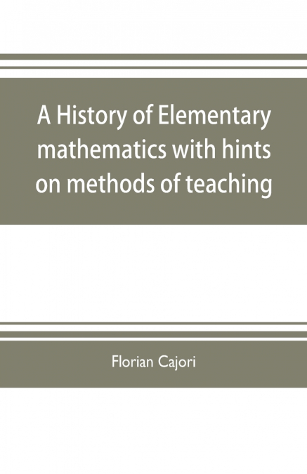 A HISTORY OF ELEMENTARY MATHEMATICS, WITH HINTS ON METHODS O