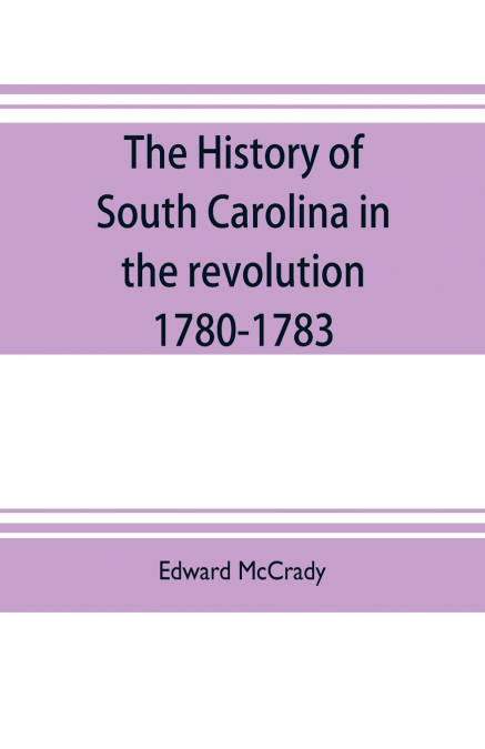 THE HISTORY OF SOUTH CAROLINA IN THE REVOLUTION, 1780-1783