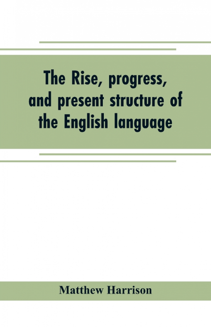 THE RISE, PROGRESS, AND PRESENT STRUCTURE OF THE ENGLISH LAN