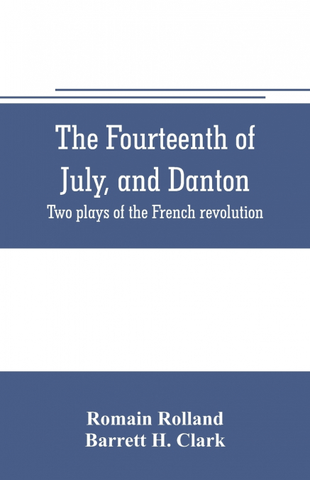 THE FOURTEENTH OF JULY, AND DANTON, TWO PLAYS OF THE FRENCH