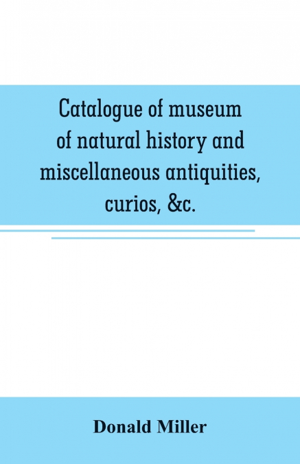 CATALOGUE OF MUSEUM OF NATURAL HISTORY AND MISCELLANEOUS ANT