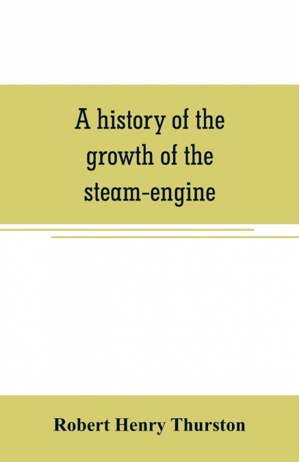 A HISTORY OF THE GROWTH OF THE STEAM ENGINE (1883)
