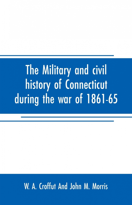THE MILITARY AND CIVIL HISTORY OF CONNECTICUT DURING THE WAR