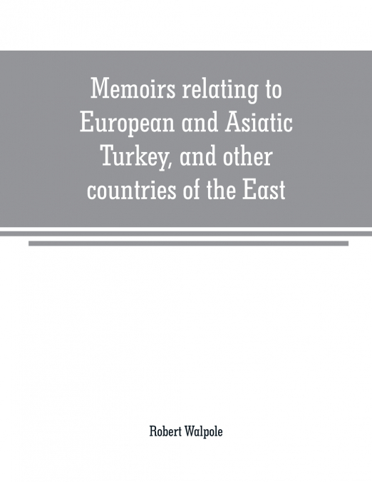 MEMOIRS RELATING TO EUROPEAN AND ASIATIC TURKEY, AND OTHER C
