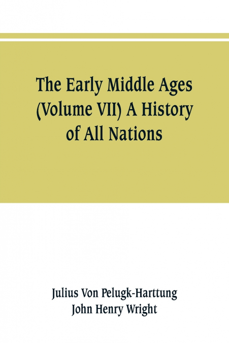 THE EARLY MIDDLE AGES (VOLUME VII) A HISTORY OF ALL NATIONS