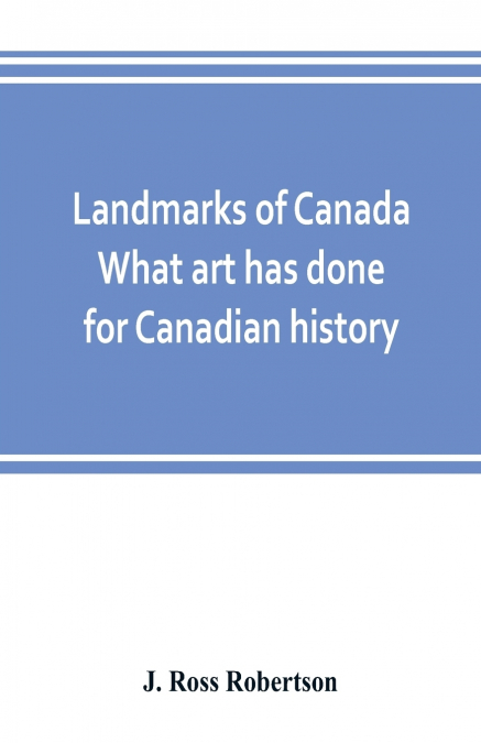 LANDMARKS OF CANADA. WHAT ART HAS DONE FOR CANADIAN HISTORY,