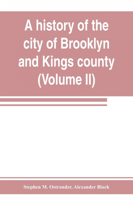 A HISTORY OF THE CITY OF BROOKLYN AND KINGS COUNTY (VOLUME I