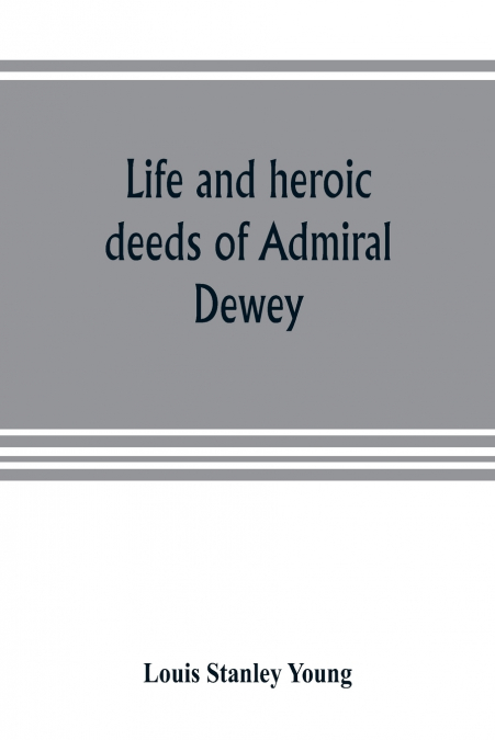 LIFE AND HEROIC DEEDS OF ADMIRAL DEWEY